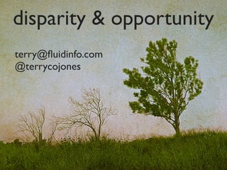 disparity & opportunity
terry@ﬂuidinfo.com
@terrycojones
 