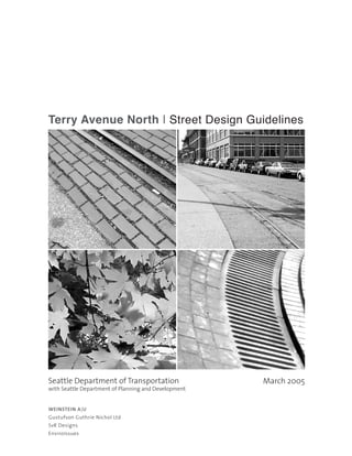 Terry Avenue North | Street Design Guidelines




Seattle Department of Transportation                  March 2005
with Seattle Department of Planning and Development


WEINSTEIN A|U
Gustufson Guthrie Nichol Ltd
SvR Designs
EnviroIssues
 