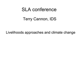 SLA conference   Terry Cannon, IDS Livelihoods approaches and climate change 