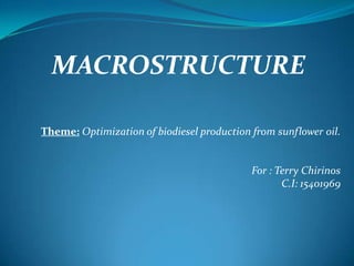 Theme: Optimization of biodiesel production from sunflower oil.
For : Terry Chirinos
C.I: 15401969
MACROSTRUCTURE
 