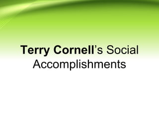 Terry Cornell’s Social
Accomplishments
 