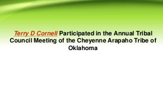 Terry D Cornell Participated in the Annual Tribal
Council Meeting of the Cheyenne Arapaho Tribe of
Oklahoma
 
