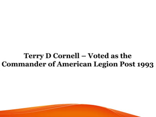 Terry D Cornell – Voted as the
Commander of American Legion Post 1993
 