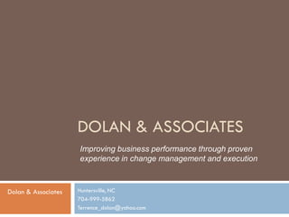 DOLAN & ASSOCIATES
                     Improving business performance through proven
                     experience in change management and execution



Dolan & Associates   Huntersville, NC
                     704-999-5862
                     Terrence_dolan@yahoo.com
 
