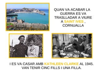 I ES VA CASAR AMB KATHLEEN CLARKE AL 1945.
VAN TENIR CINC FILLS I UNA FILLA.
QUAN VA ACABAR LA
GUERRA ES VA
TRASLLADAR A VIURE
A SAINT IVES ,
CORNUALLA
 