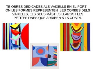 TÉ OBRES DEDICADES ALS VAIXELLS EN EL PORT,
ON LES FORMES REPRESENTEN LES CORBES DELS
VAIXELLS, ELS SEUS MÀSTILS LLARGS I LES
PETITES ONES QUE ARRIBEN A LA COSTA.
 