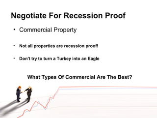 Negotiate For Recession Proof
• Commercial Property
• Not all properties are recession proof!
• Don't try to turn a Turkey into an Eagle
What Types Of Commercial Are The Best?
 