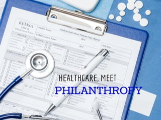 HEALTHCARE, MEET
PHILANTHROPY
 