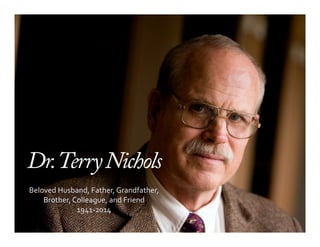 Dr. Terry Nichols 
Beloved 
Husband, 
Father, 
Grandfather, 
Brother, 
Colleague, 
and 
Friend 
1941-­‐2014 
 