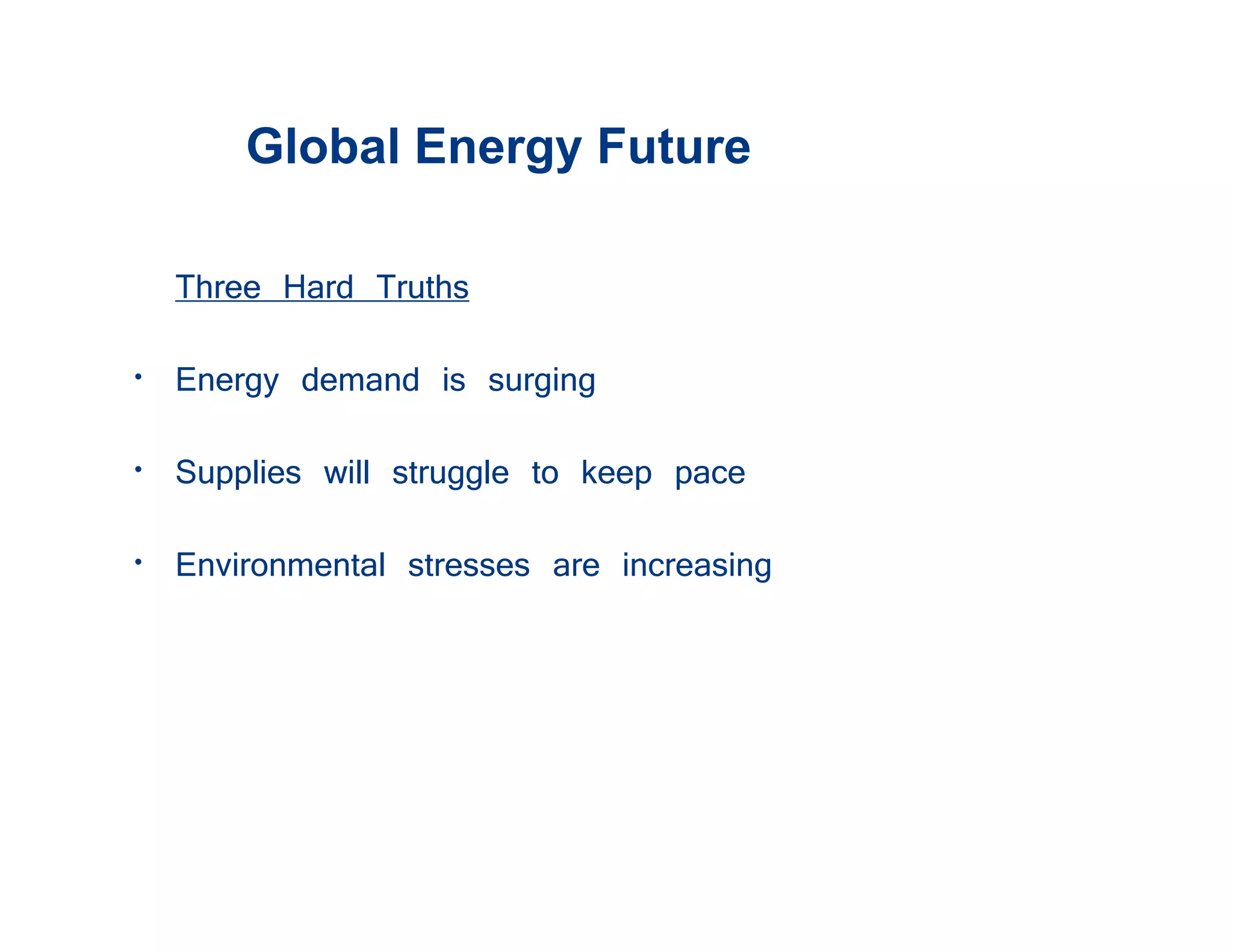Global Energy Future

  Three Hard Truths
• Energy demand is surging
• Supplies will struggle to keep pace
• Environmental stresses are increasing
 