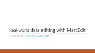 Real-world data editing with MarcEdit
TERRY REESE; REESET@GMAIL.COM
 