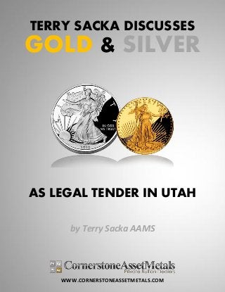 WWW.CORNERSTONEASSETMETALS.COM
TERRY SACKA DISCUSSES
GOLD & SILVER
AS LEGAL TENDER IN UTAH
by Terry Sacka AAMS
 