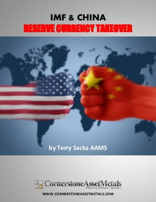 WWW.CORNERSTONEASSETMETALS.COM
IMF & CHINA
RESERVE CURRENCY TAKEOVER
by Terry Sacka AAMS
 