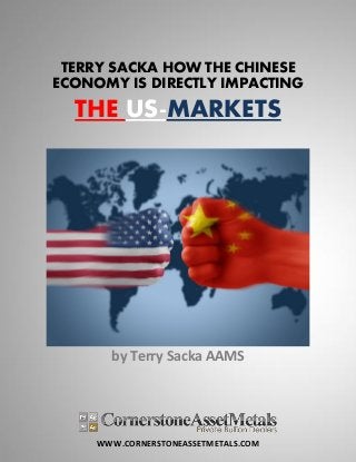 WWW.CORNERSTONEASSETMETALS.COM
TERRY SACKA HOW THE CHINESE
ECONOMY IS DIRECTLY IMPACTING
THE US-MARKETS
by Terry Sacka AAMS
 