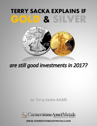 WWW.CORNERSTONEASSETMETALS.COM
TERRY SACKA EXPLAINS IF
GOLD & SILVER
are still good investments in 2017?
by Terry Sacka AAMS
 