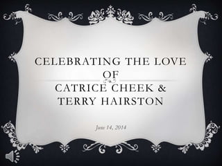 CELEBRATING THE LOVE
OF
CATRICE CHEEK &
TERRY HAIRSTON
June 14, 2014
 