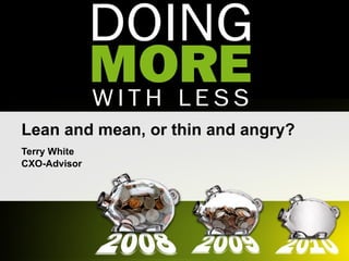 Lean and mean, or thin and angry? Terry White CXO-Advisor 