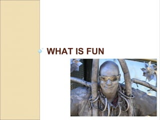 WHAT IS FUN
 