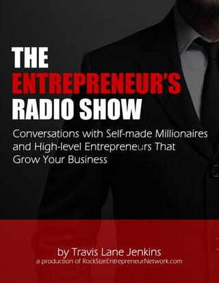 THE ENTREPRENEUR’S RADIO SHOW
Conversations with Self-made Millionaires and High-level Entrepreneurs that Grow Your Business
Copyright © 2012, 2013 The Entrepreneur’s Radio Show Page 1 of 22
 