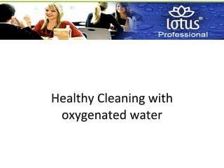 Healthy Cleaning with oxygenated water 