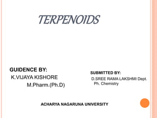 TERPENOIDS
SUBMITTED BY:
D.SREE RAMA LAKSHMI Dept.
Ph. Chemistry
GUIDENCE BY:
K.VIJAYA KISHORE
M.Pharm.(Ph.D)
ACHARYA NAGARUNA UNIVERSITY
 