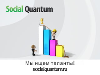 Мы ищем таланты! socialquantum.ru