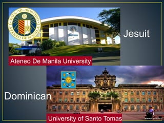 Jesuit 
Ateneo De Manila University 
Dominican 
University of Santo Tomas 
 
