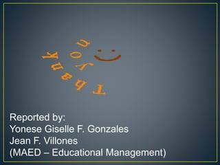 Reported by: 
Yonese Giselle F. Gonzales 
Jean F. Villones 
(MAED – Educational Management) 
