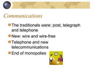 Communications
  The traditionals were: post, telegraph
  and telephone
  New: wire and wire-free
  Telephone and new
  telecommunications
  End of monopolies
 