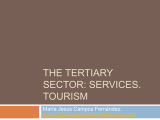 THE TERTIARY
SECTOR: SERVICES.
TOURISM
María Jesús Campos Fernández.
learningfromgeography.wikispaces.com
 