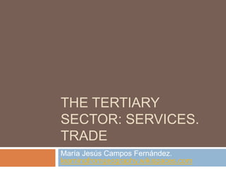 THE TERTIARY
SECTOR: SERVICES.
TRADE
María Jesús Campos Fernández.
learningfromgeography.wikispaces.com
 