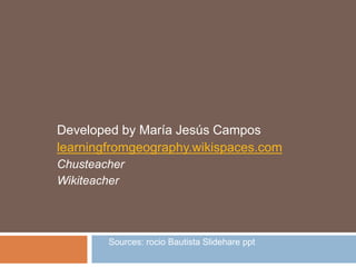 Developed by María Jesús Campos
learningfromgeography.wikispaces.com
Chusteacher
Wikiteacher
Sources: rocio Bautista Slidehare ppt
 