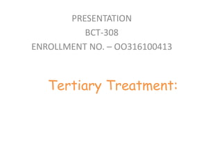 Tertiary Treatment:
PRESENTATION
BCT-308
ENROLLMENT NO. – OO316100413
 