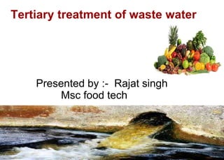 Tertiary treatment of waste water
Presented by :- Rajat singh
Msc food tech
 