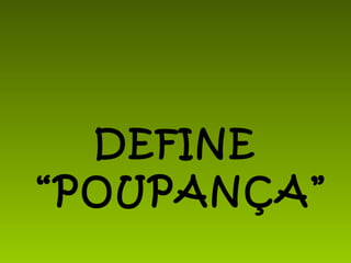 DEFINE “POUPANÇA” 
