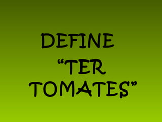 DEFINE  “ TER TOMATES” 
