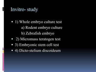 Invitro- study
 1) Whole embryo culture test
a) Rodent embryo culture
b) Zebrafish embryo
 2) Micromass teratogen test
 3) Embryonic stem cell test
 4) Dicto-stelium discoideum
 