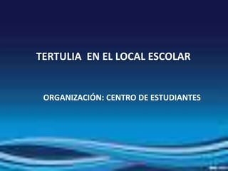 TERTULIA EN EL LOCAL ESCOLAR
ORGANIZACIÓN: CENTRO DE ESTUDIANTES
 