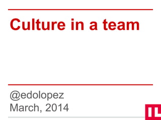 Culture in a team
@edolopez
March, 2014
 