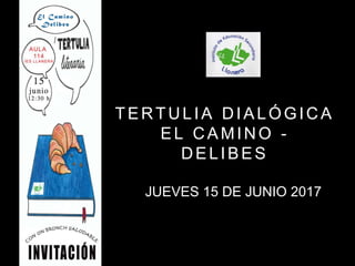 TERTULIA DIALÓGICA
EL CAMINO -
DELIBES
JUEVES 15 DE JUNIO 2017
 