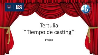 Tertulia
“Tiempo de casting”
1°medio
 