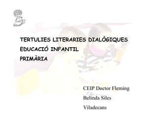 TERTULIES LITERARIES DIALÒGIQUES EDUCACIÓ INFANTIL PRIMÀRIA CEIP Doctor Fleming Belinda Siles Viladecans 