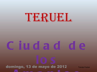 Teruel

C iu d a d d e
     lo s
domingo, 13 de mayo de 2012   Tomás Fuster
 
