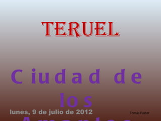 Teruel

C iu d a d d e
     lo s
lunes, 9 de julio de 2012   Tomás Fuster
 