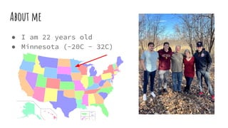 About me
● I am 22 years old
● Minnesota (-20C - 32C)
Insert family
 