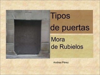 Tipos
de puertas
Mora
de Rubielos

Andrea Pérez
 