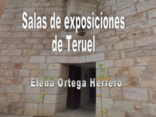 Salas de exposiciones de Teruel Elena Ortega Herrero 