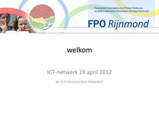 welkom

ICT-netwerk 19 april 2012
   ds. G.H. Kerstenschool Ridderkerk
 