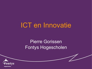 ICT en Innovatie Pierre Gorissen Fontys Hogescholen 