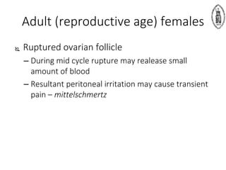 Adult (reproductive age) females
 Ruptured ovarian follicle
– During mid cycle rupture may realease small
amount of blood
– Resultant peritoneal irritation may cause transient
pain – mittelschmertz
 